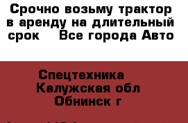 Срочно возьму трактор в аренду на длительный срок. - Все города Авто » Спецтехника   . Калужская обл.,Обнинск г.